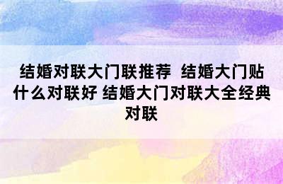 结婚对联大门联推荐  结婚大门贴什么对联好 结婚大门对联大全经典对联